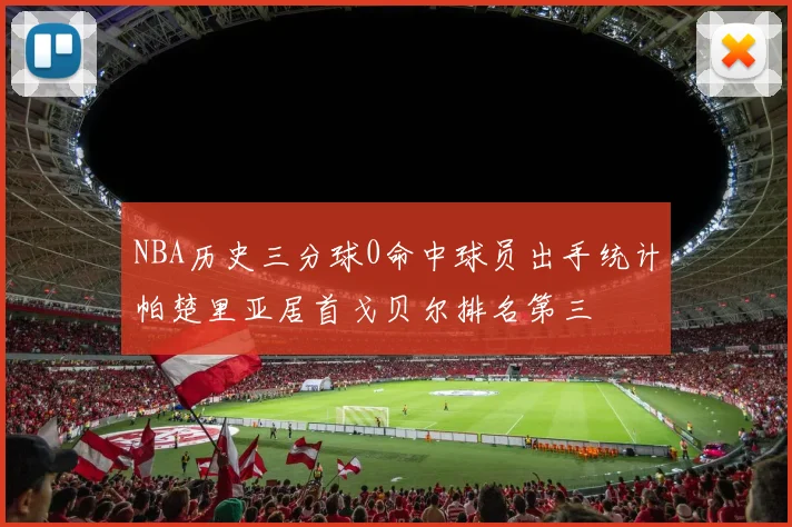 NBA历史三分球0命中球员出手统计帕楚里亚居首戈贝尔排名第三