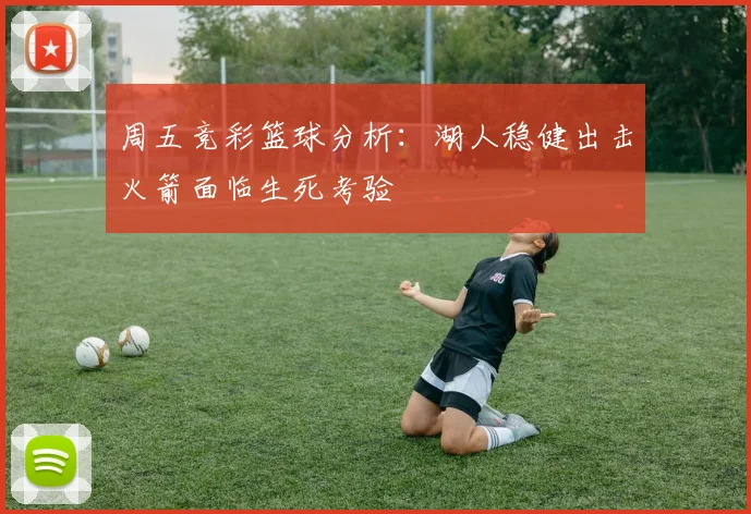 周五竞彩篮球分析：湖人稳健出击火箭面临生死考验