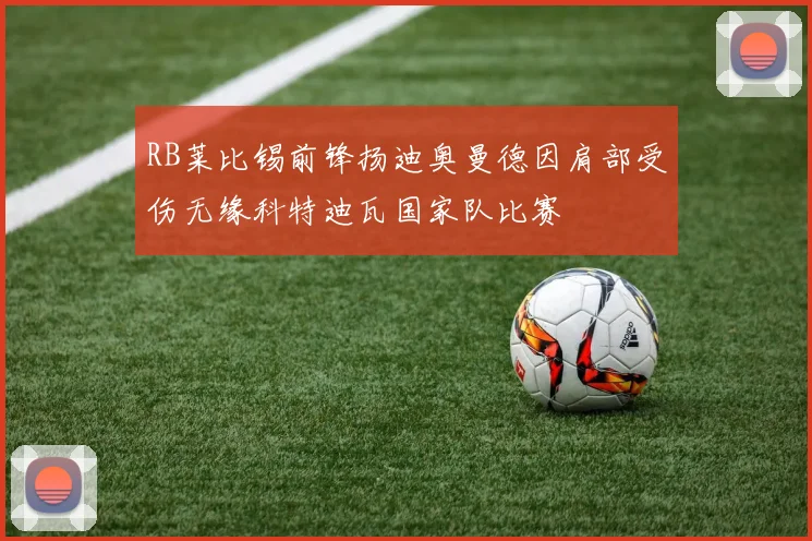 RB莱比锡前锋扬迪奥曼德因肩部受伤无缘科特迪瓦国家队比赛