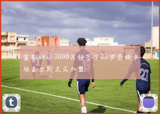富勒姆以3000万镑签下22岁圣徒中场查尔斯正式加盟
