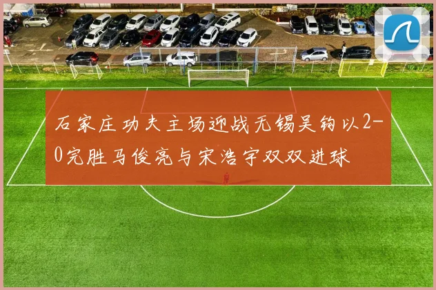 石家庄功夫主场迎战无锡吴钩以2-0完胜马俊亮与宋浩宇双双进球